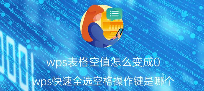 wps表格空值怎么变成0 wps快速全选空格操作键是哪个？